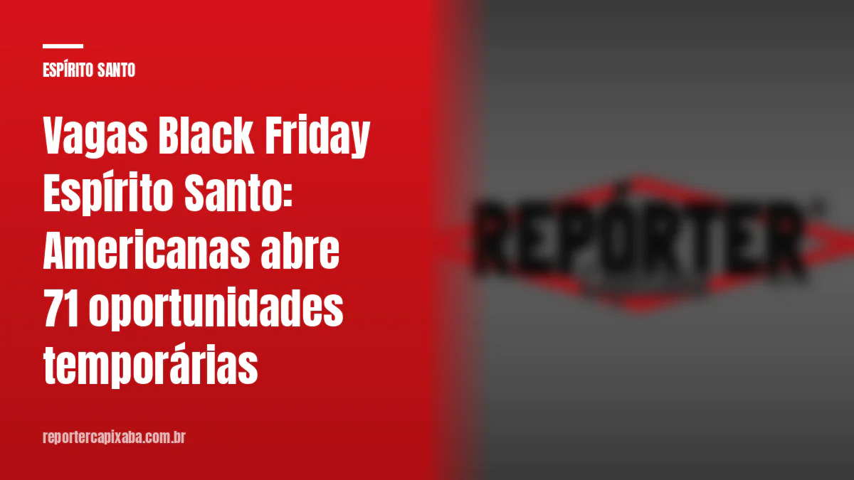 Vagas Black Friday Espírito Santo: Americanas abre 71 oportunidades temporárias